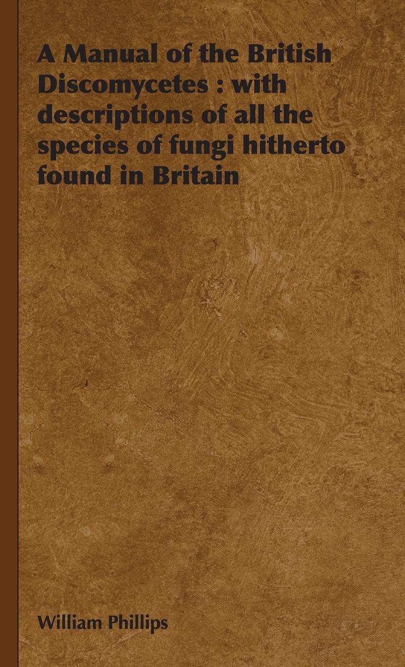 A Manual of the British Discomycetes: With Descriptions of All the Species of Fungi Hitherto Found in Britain Mathematics