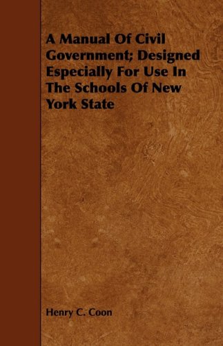 A Manual of Civil Government; Designed Especially for Use in the Schools of New York State Politics & History