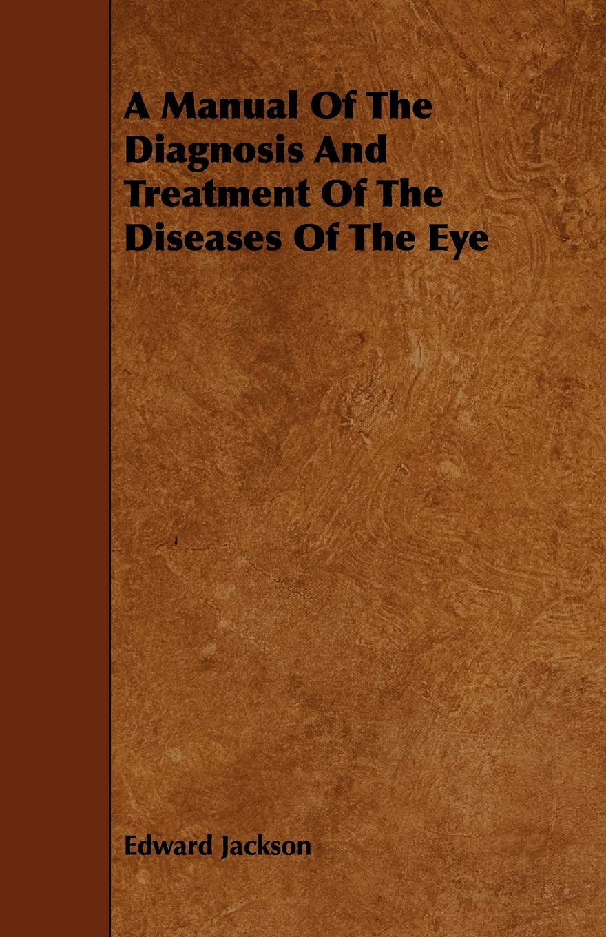 A Manual of the Diagnosis and Treatment of the Diseases of the Eye Medicine