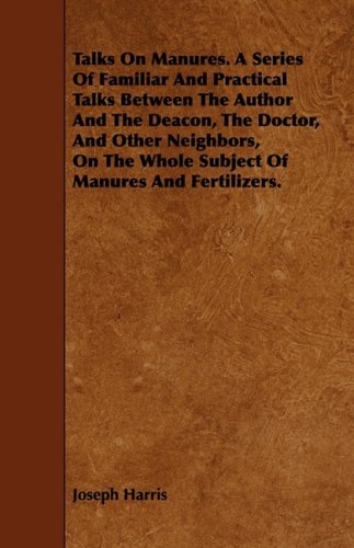 Talks on Manures: A Series of Familiar and Practical Talks Between the Author and the Deacon, the Doctor, and Other Neighbors, on the Whole Subject of Manures and Fertilizers Mathematics