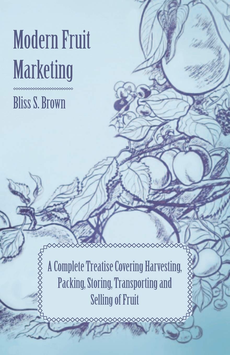 Modern Fruit Marketing; A Complete Treatise Covering Harvesting, Packing, Storing, Transporting and Selling of Fruit Garden & Plants