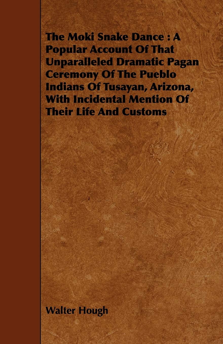 The Moki Snake Dance: A Popular Account of That Unparalleled Dramatic Pagan Ceremony of the Pueblo Indians of Tusayan, Arizona, With Incidental Mention of Their Life and Customs Social Sciences