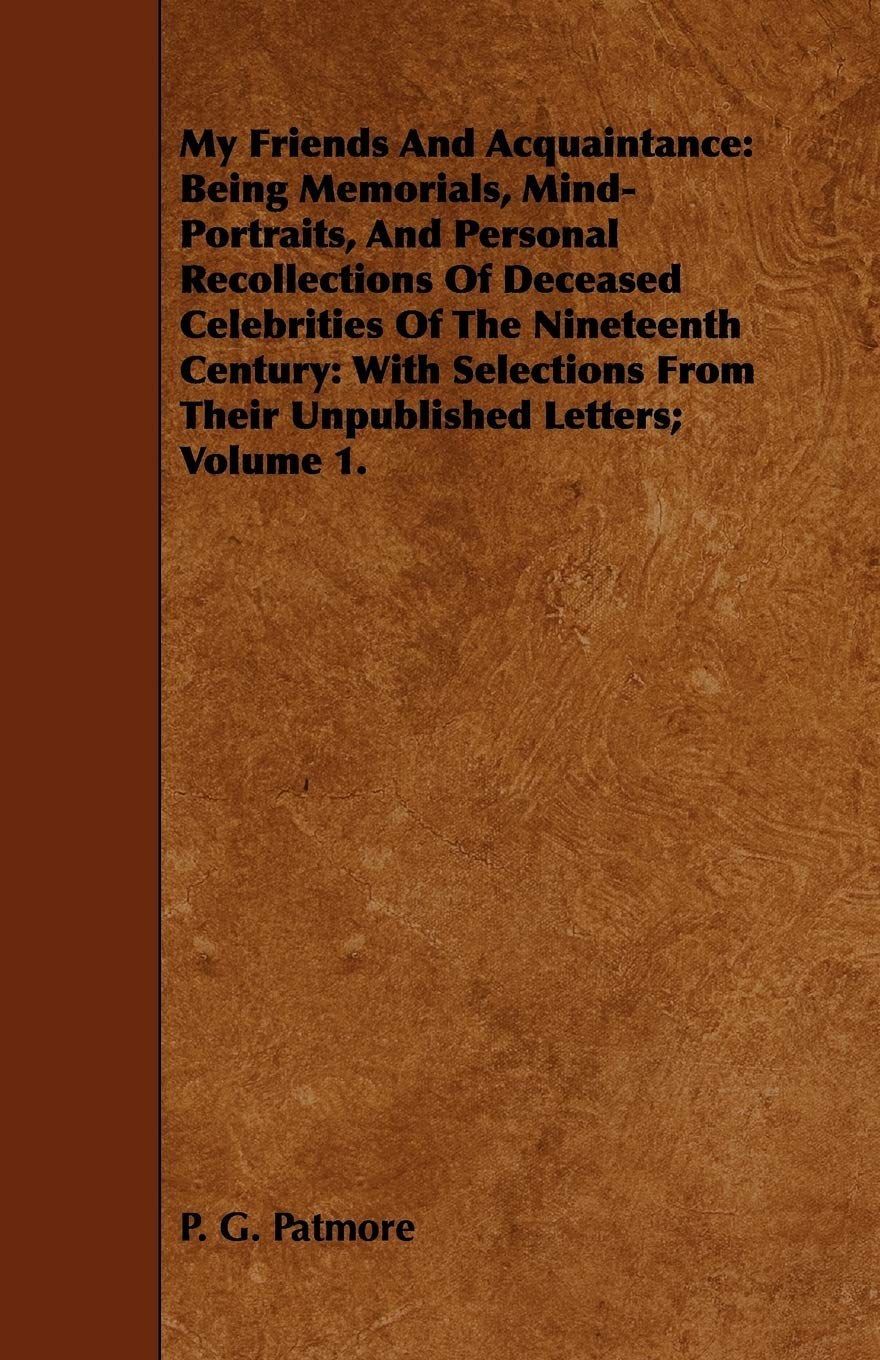 My Friends and Acquaintance: Being Memorials, Mind-portraits, and Personal Recollections of Deceased Celebrities of the Nineteenth Century: With Selections from Their Unpublished Letters (1) Memories