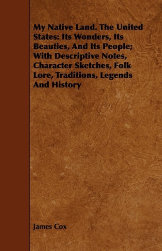 My Native Land, the United States: Its Wonders, Its Beauties, and Its People; With Descriptive Notes, Character Sketches, Folk Lore, Traditions, Legends and History Politics & History