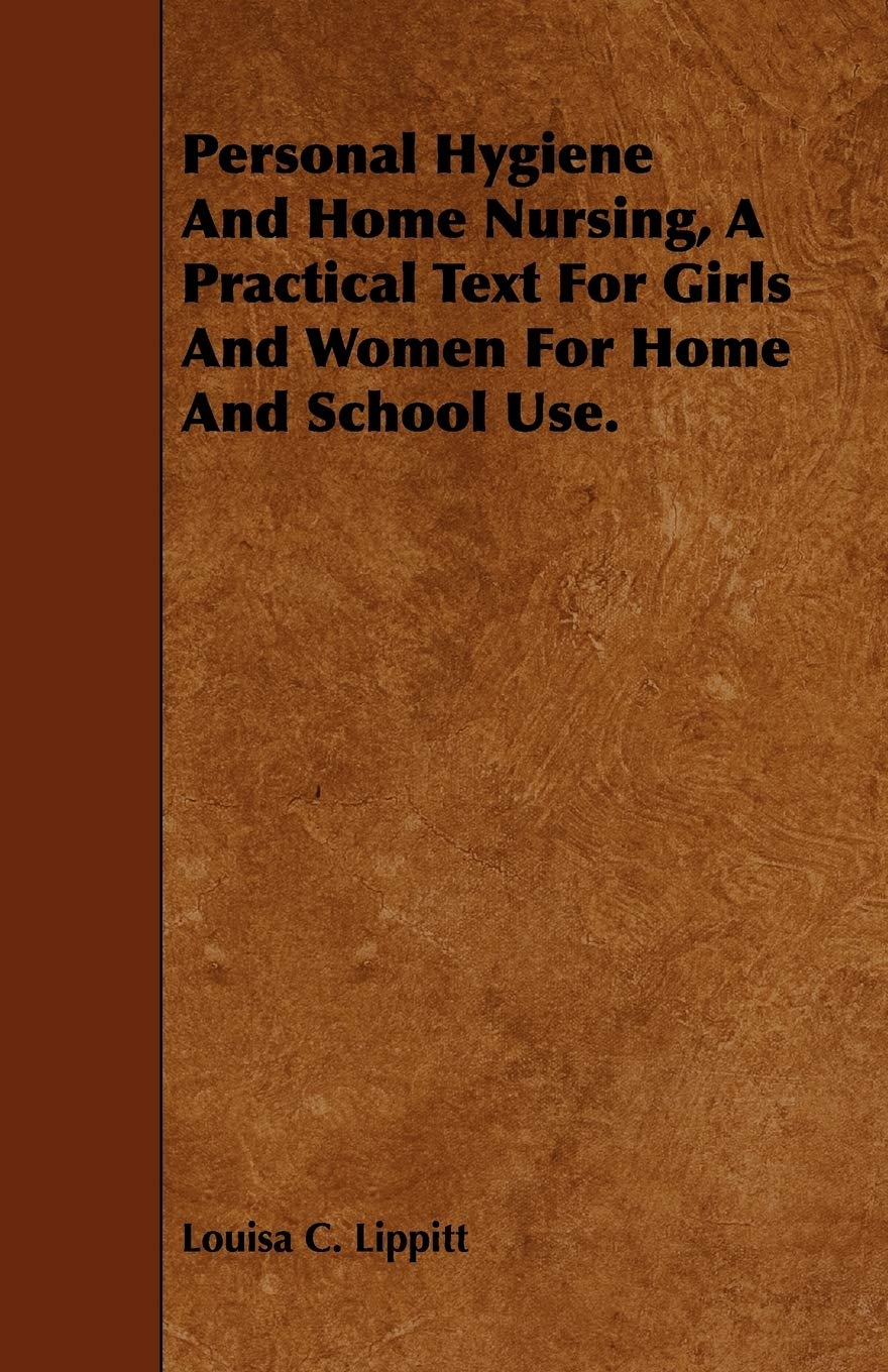 Personal Hygiene and Home Nursing, a Practical Text for Girls and Women for Home and School Use Parents & Children