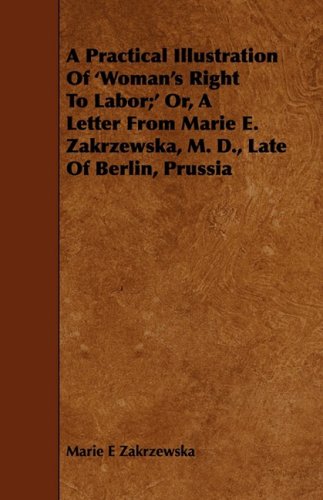 A Practical Illustration of 'woman's Right to Labor;' Or, a Letter from Marie E. Zakrzewska, M. D., Late of Berlin, Prussia Books