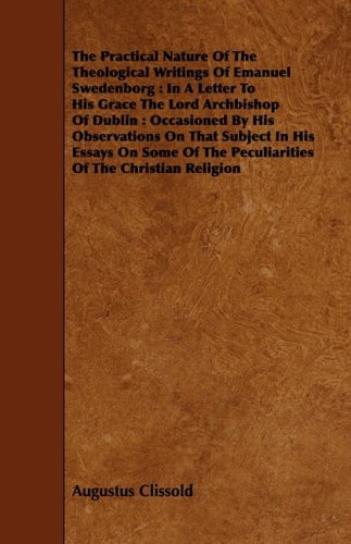 The Practical Nature of the Theological Writings of Emanuel Swedenborg: In A Letter To His Grace The Lord Archbishop Of Dublin: Occasioned By His ... The Peculiarities Of The Christian Religion Religion & Esotericism