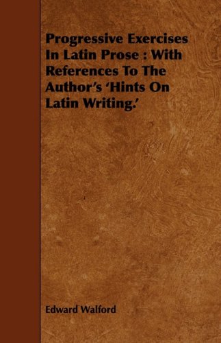 Progressive Exercises in Latin Prose: With References to the Author's 'hints on Latin Writing' Books