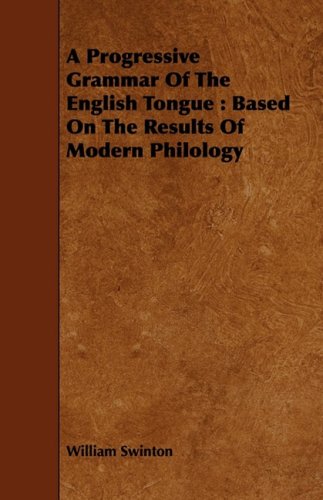 A Progressive Grammar of the English Tongue: Based on the Results of Modern Philology Politics & History