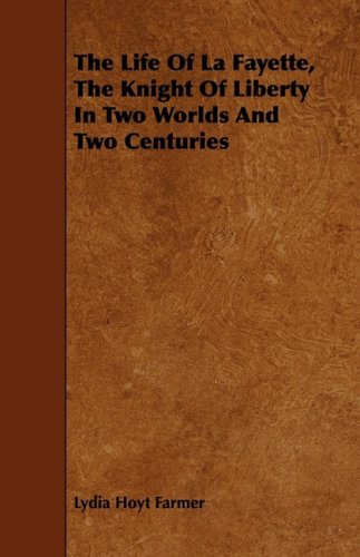The Life of La Fayette, the Knight of Liberty in Two Worlds and Two Centuries Memories