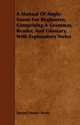 A Manual of Anglo-saxon for Beginners: Comprising a Grammar, Reader, and Glossary, With Explanatory Notes Books