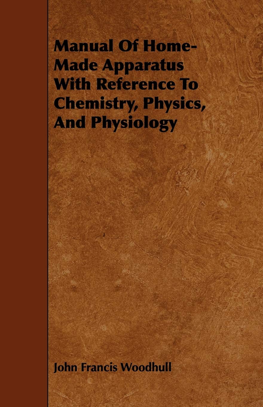 Manual of Home-made Apparatus With Reference to Chemistry, Physics, and Physiology Business & Technology