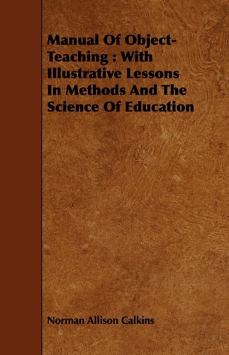 Manual of Object-teaching: With Illustrative Lessons in Methods and the Science of Education Learning & Reference
