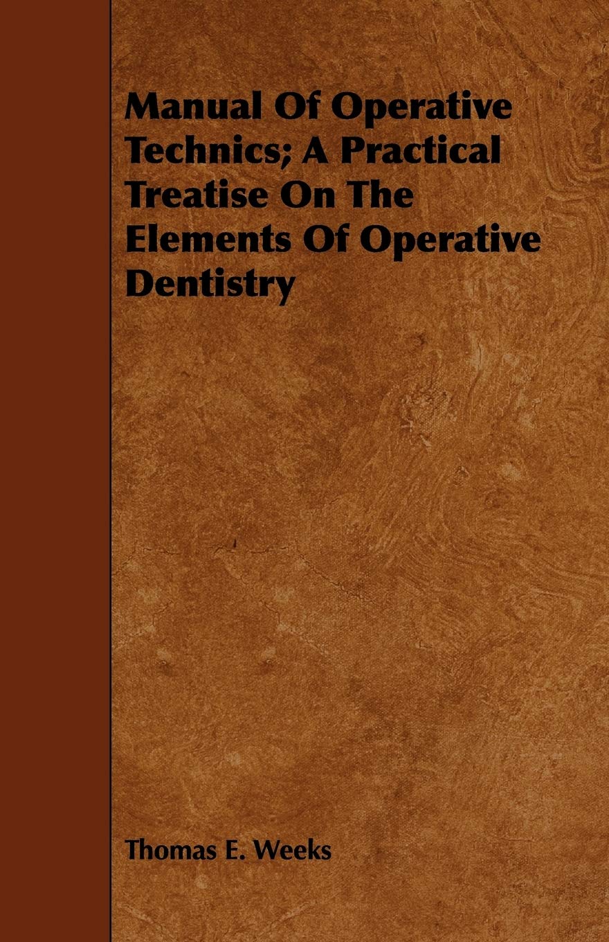 Manual of Operative Technics: A Practical Treatise on the Elements of Operative Dentistry Medicine