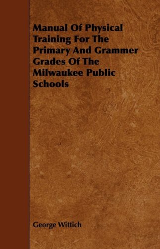 Manual of Physical Training for the Primary and Grammer Grades of the Milwaukee Public Schools Learning & Reference