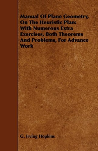 Manual of Plane Geometry, on the Heuristic Plan: With Numerous Extra Exercises, Both Theorems and Problems, for Advance Work Learning & Reference
