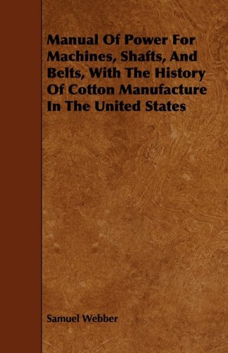 Manual of Power for Machines, Shafts, and Belts, With the History of Cotton Manufacture in the United States Media & Communication