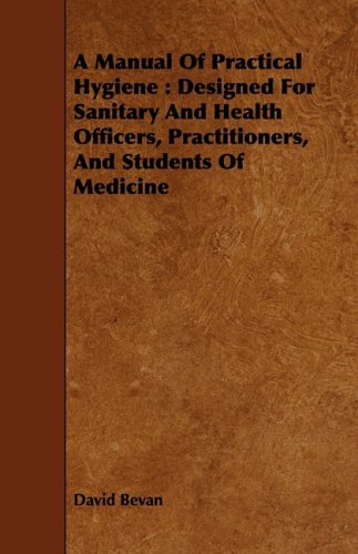 A Manual of Practical Hygiene: Designed for Sanitary and Health Officers, Practitioners, and Students of Medicine Medicine