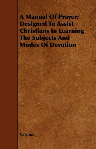 A Manual of Prayer: Designed to Assist Christians in Learning the Subjects and Modes of Devotion Religion & Esotericism