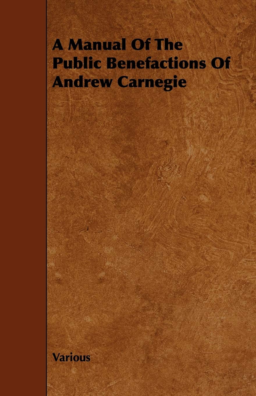 A Manual of the Public Benefactions of Andrew Carnegie Politics & History