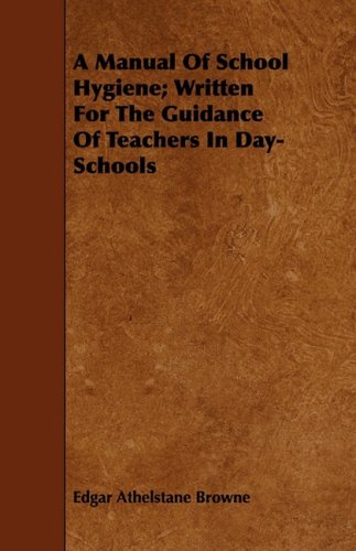 A Manual of School Hygiene: Written for the Guidance of Teachers in Day-schools Learning & Reference