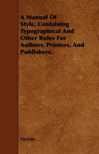 A Manual of Style, Containing Typographical and Other Rules for Authors, Printers, and Publishers Learning & Reference