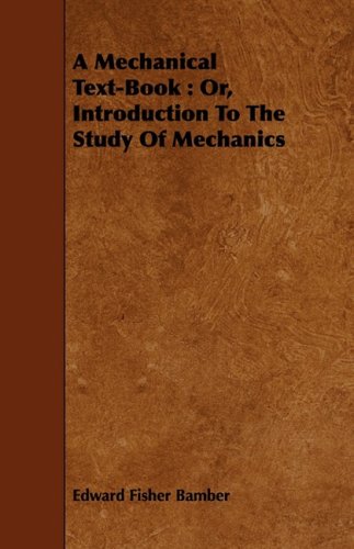 A Mechanical Text-book: Or, Introduction to the Study of Mechanics Learning & Reference