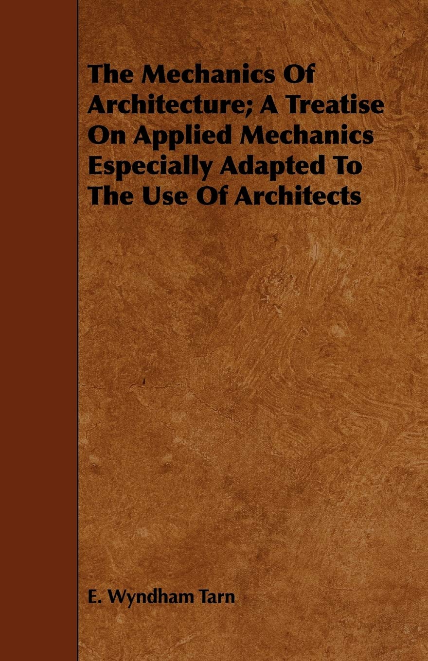 The Mechanics of Architecture: A Treatise on Applied Mechanics Especially Adapted to the Use of Architects Architecture