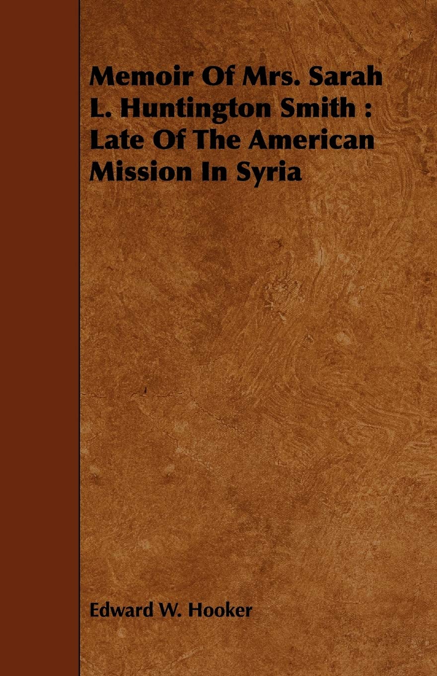 Memoir of Mrs. Sarah L. Huntington Smith: Late of the American Mission in Syria Politics & History