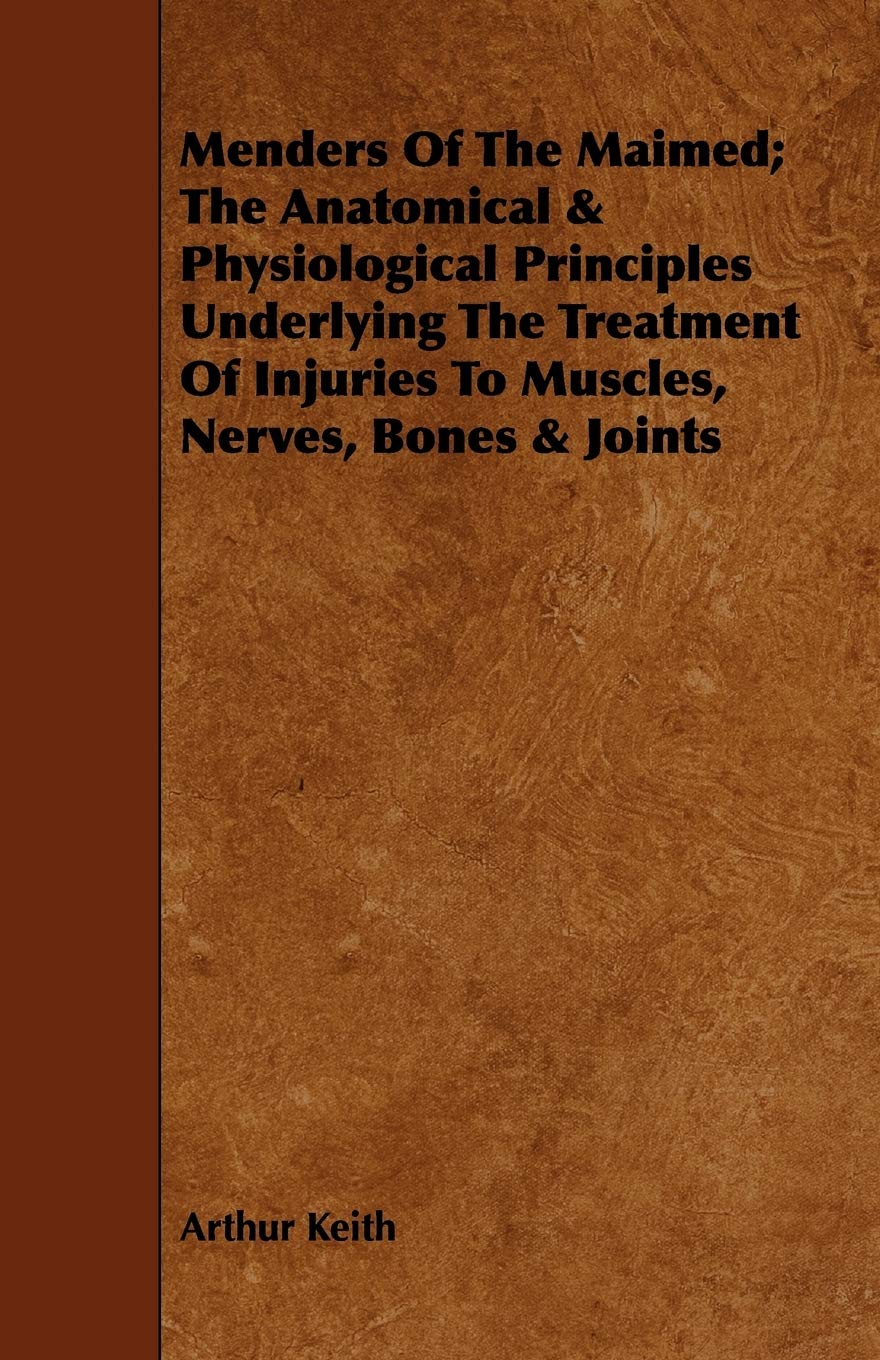 Menders of the Maimed: The Anatomical & Physiological Principles Underlying the Treatment of Injuries to Muscles, Nerves, Bones & Joints Medicine