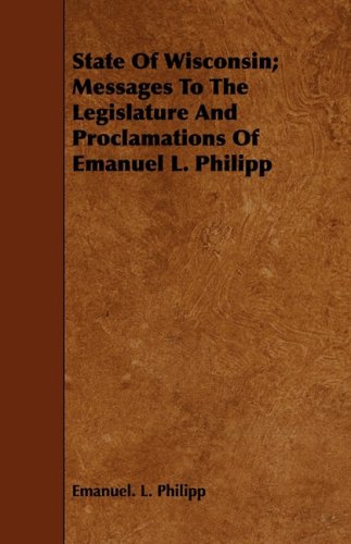State of Wisconsin: Messages to the Legislature and Proclamations of Emanuel L. Philipp Contemporary literature