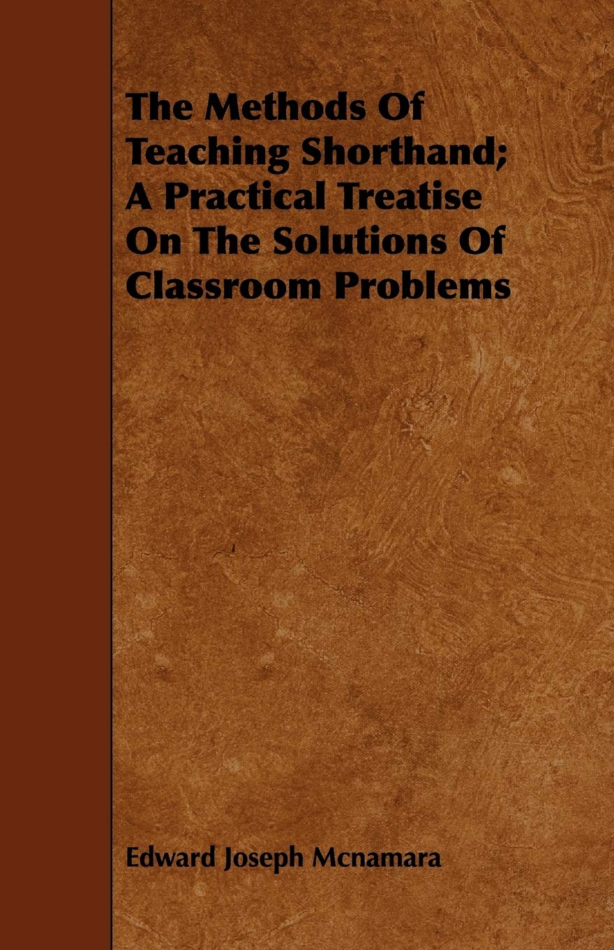 The Methods of Teaching Shorthand: A Practical Treatise on the Solutions of Classroom Problems Learning & Reference
