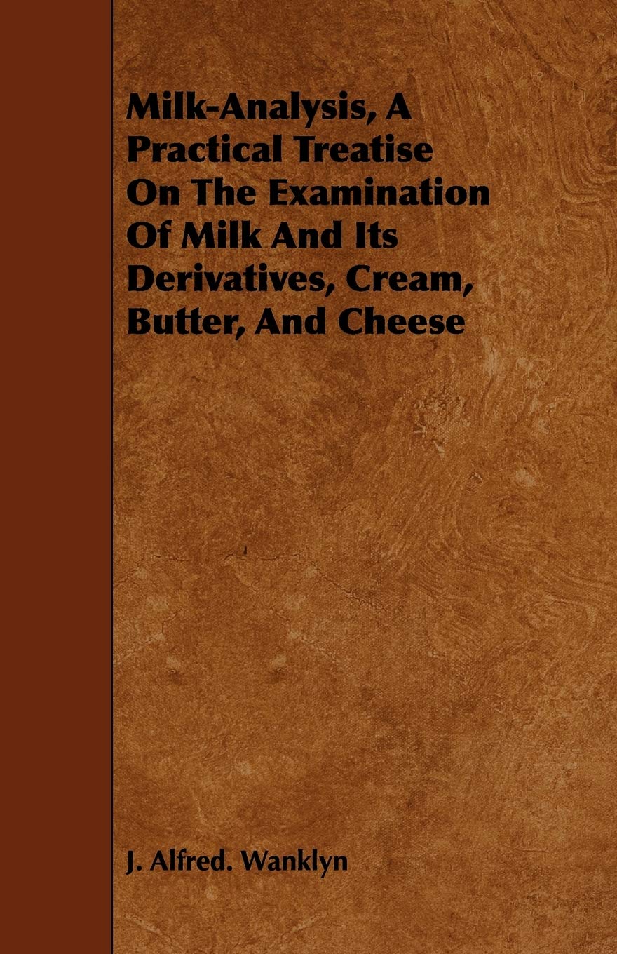 Milk-analysis: A Practical Treatise on the Examination of Milk and Its Derivatives, Cream, Butter, and Cheese Business & Technology