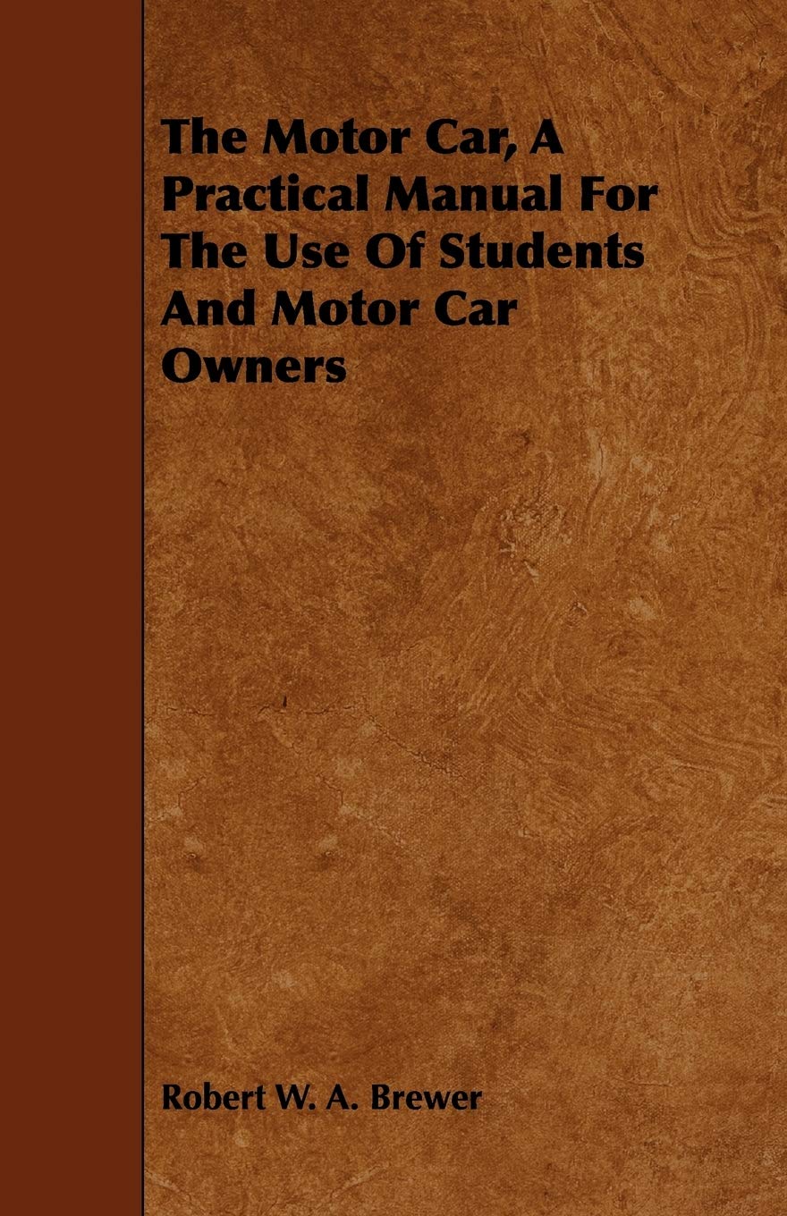 The Motor Car: A Practical Manual for the Use of Students and Motor Car Owners Business & Technology