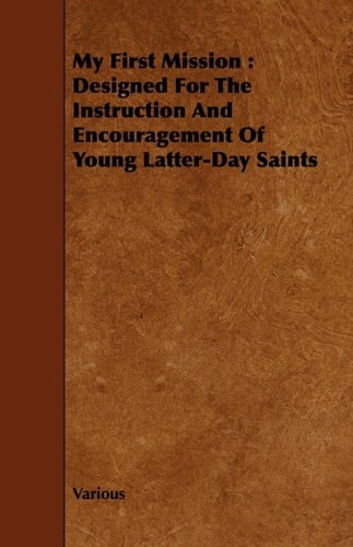 My First Mission: Designed for the Instruction and Encouragement of Young Latter-day Saints Religion & Esotericism