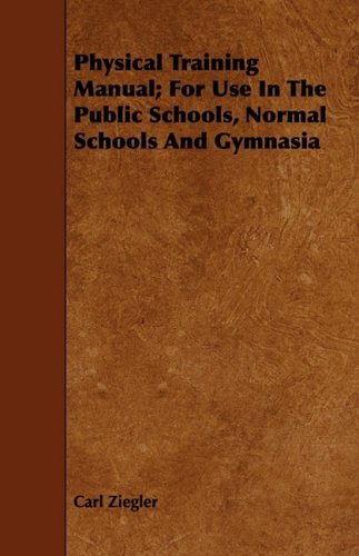 Physical Training Manual: For Use in the Public Schools, Normal Schools and Gymnasia Leisure & Fun