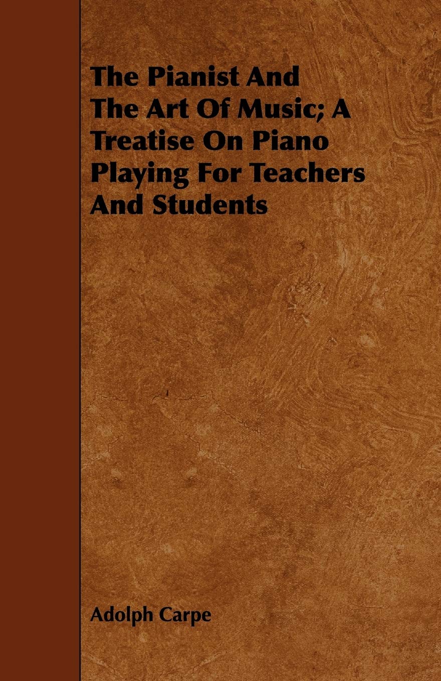 The Pianist and the Art of Music: A Treatise on Piano Playing for Teachers and Students Arts & Music