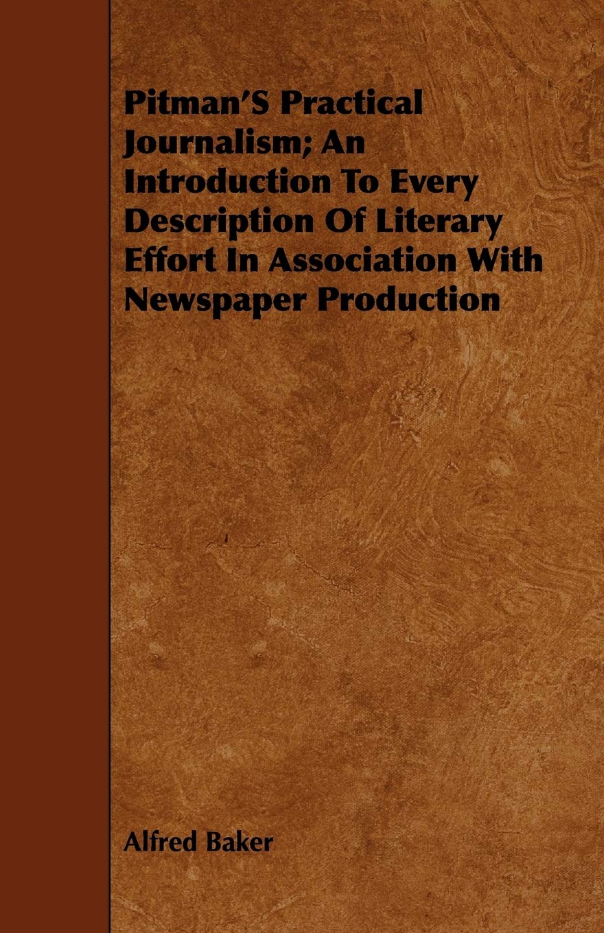 Pitman's Practical Journalism: An Introduction to Every Description of Literary Effort in Association With Newspaper Production Reference Books