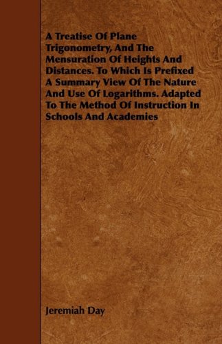 A Treatise Of Plane Trigonometry, And The Mensuration Of Heights And Distances To Which Is Prefixed A Summary View Of The Nature And Use Of Logarithms ... Of Instruction In Schools And Academies Learning & Reference