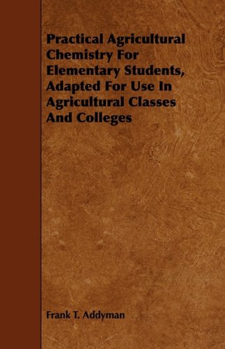 Practical Agricultural Chemistry for Elementary Students, Adapted for Use in Agricultural Classes and Colleges Natural Sciences