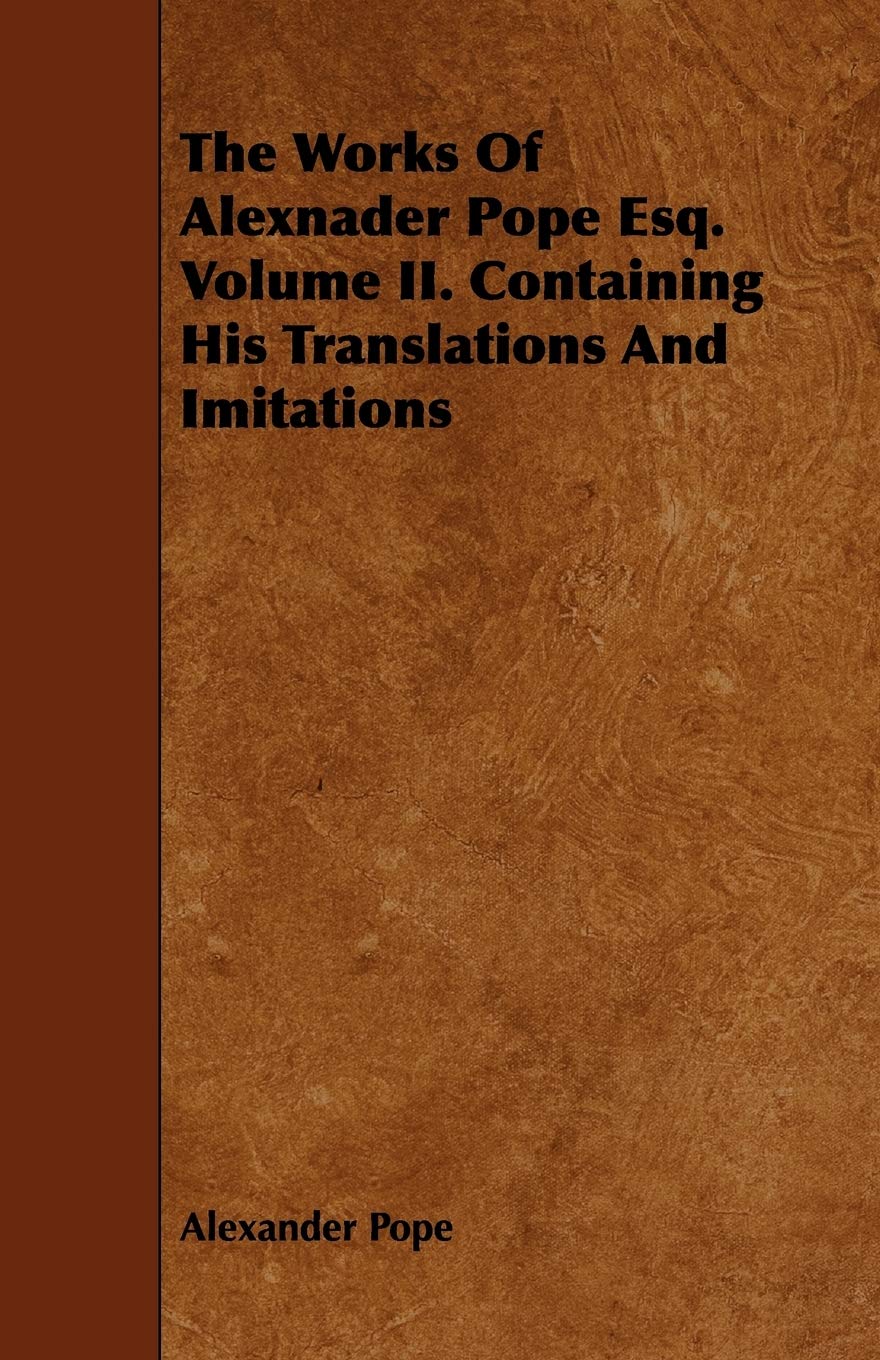 The Works of Alexnader Pope Esq. Containing His Translations and Imitations Contemporary literature
