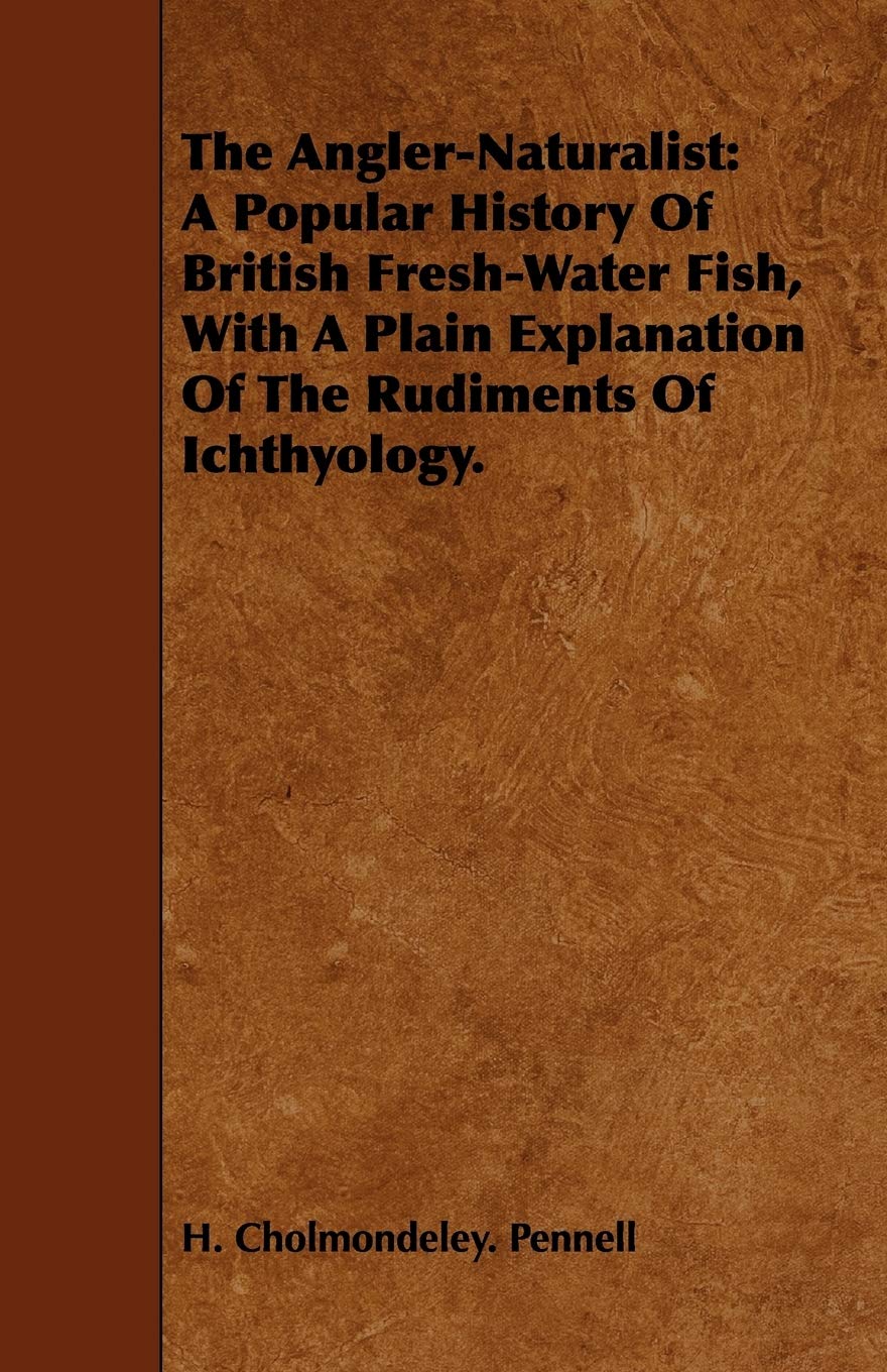 The Angler-naturalist: A Popular History of British Fresh-water Fish, With a Plain Explanation of the Rudiments of Ichthyology. Leisure & Fun