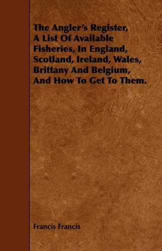 The Angler's Register, a List of Available Fisheries, in England, Scotland, Ireland, Wales, Brittany and Belgium, and How to Get to Them Leisure & Fun