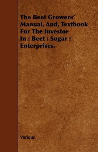 The Beet Growers' Manual, And, Textbook for the Investor in Beet, Sugar, Enterprises Business, Finance & Career