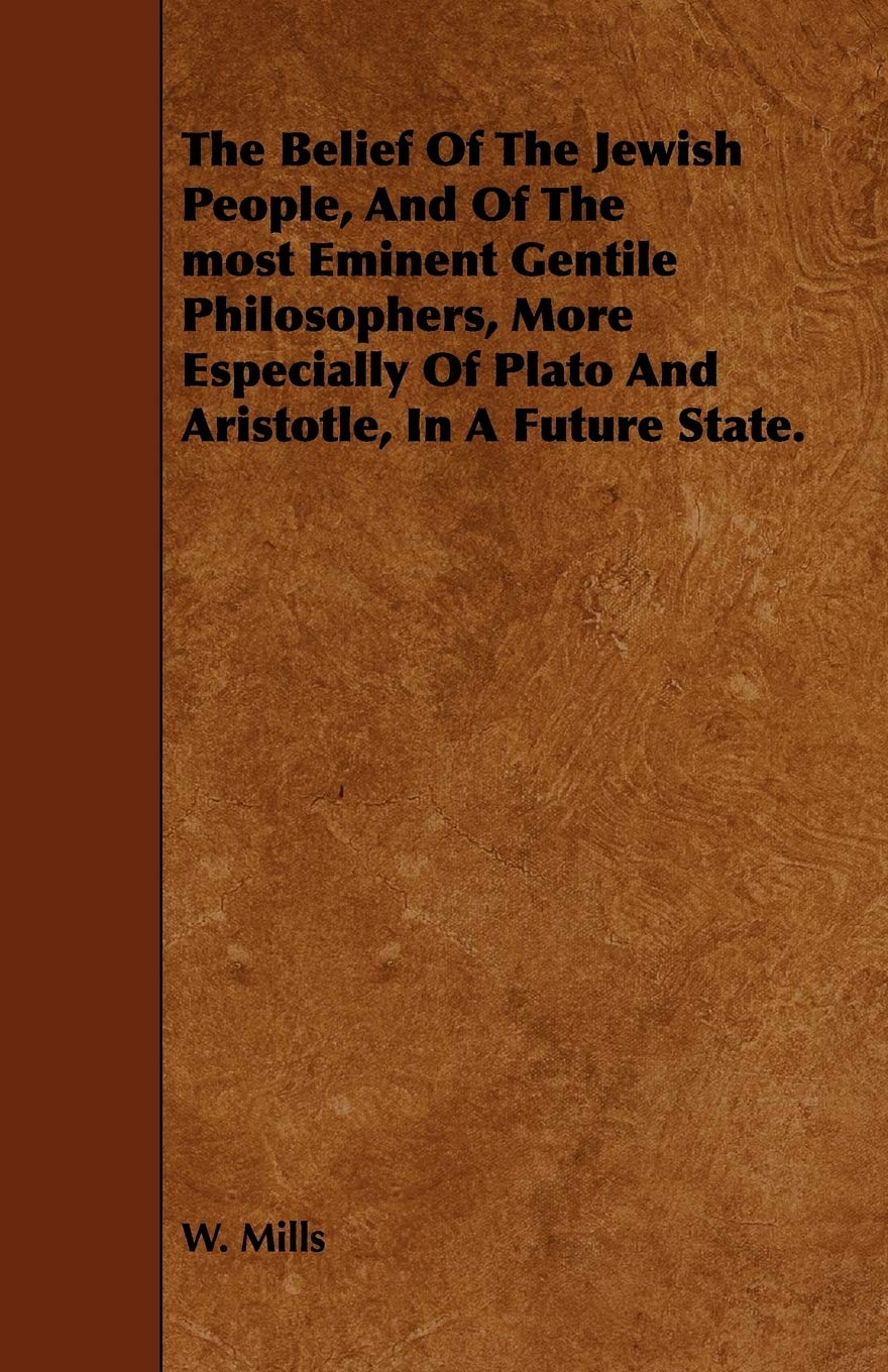 The Belief of the Jewish People, and of the Most Eminent Gentile Philosophers, More Especially of Plato and Aristotle, in a Future State Politics & History