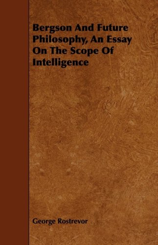 Bergson and Future Philosophy: An Essay on the Scope of Intelligence Philosophy