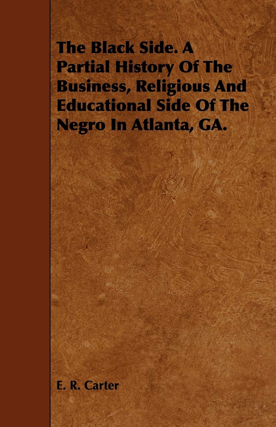 The Black Side. A Partial History Of The Business, Religious And Educational Side Of The Negro In Atlanta, GA. Politics & History