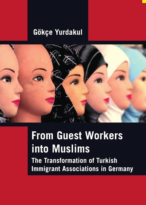 From Guest Workers into Muslims: The Transformation of Turkish Immigrant Associations in Germany Religion & Esotericism