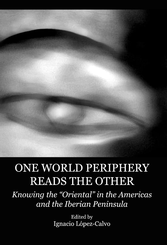 One World Periphery Reads the Other: Knowing the Oriental in the Americas and the Iberian Peninsula Social Sciences