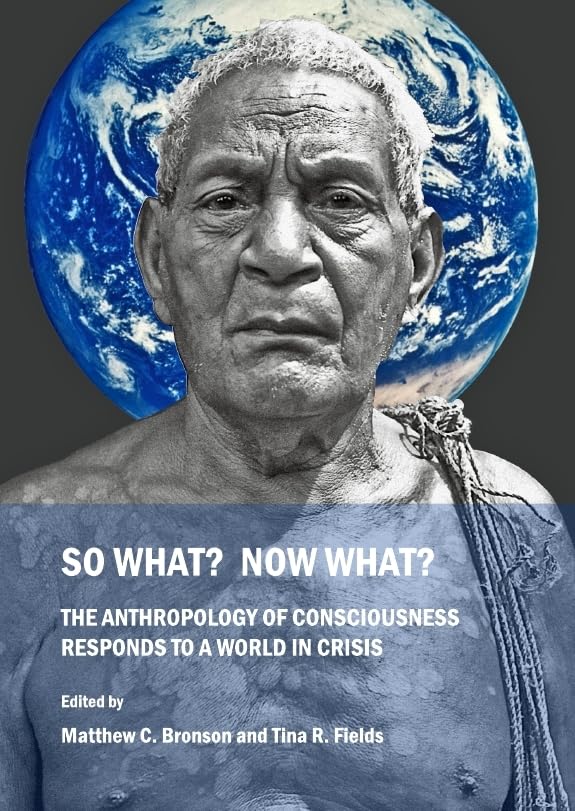So What? Now What?: The Anthropology of Consciousness Responds to a World in Crisis Social Sciences